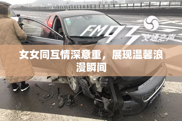 女女同互情深意重，展现温馨浪漫瞬间
