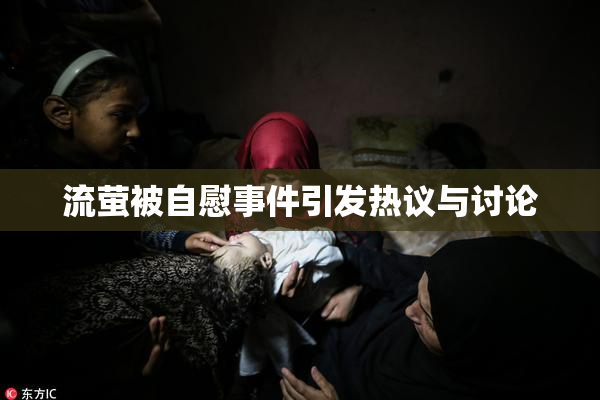 流萤被自慰事件引发热议与讨论