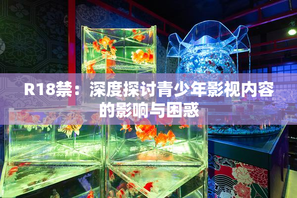 R18禁：深度探讨青少年影视内容的影响与困惑