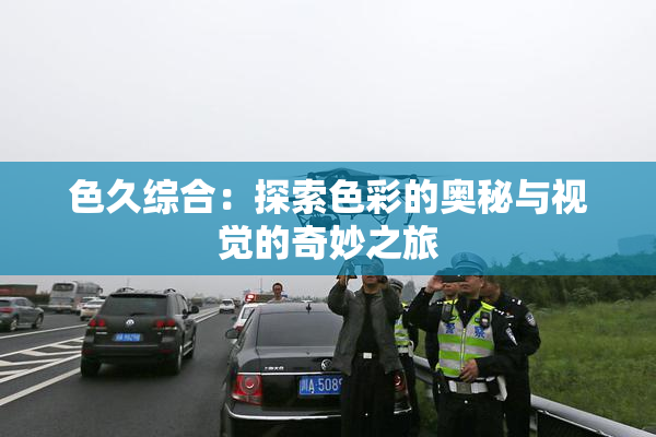 色久综合：探索色彩的奥秘与视觉的奇妙之旅