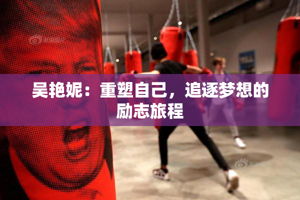 吴艳妮：重塑自己，追逐梦想的励志旅程