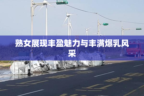 熟女展现丰盈魅力与丰满爆乳风采