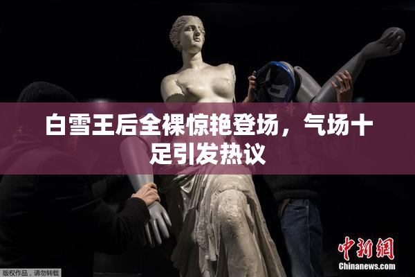 白雪王后全裸惊艳登场，气场十足引发热议