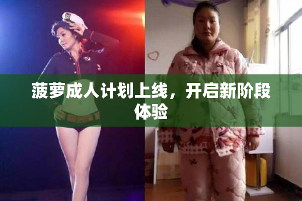 菠萝成人计划上线，开启新阶段体验