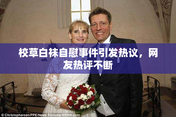 校草白袜自慰事件引发热议，网友热评不断