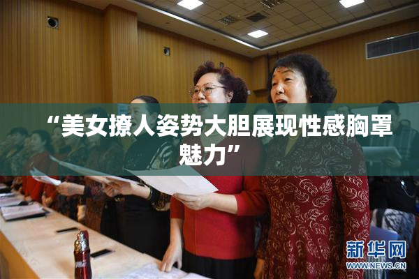 “美女撩人姿势大胆展现性感胸罩魅力”