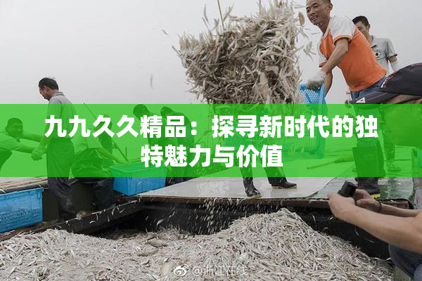 九九久久精品：探寻新时代的独特魅力与价值