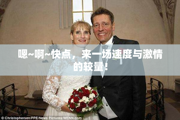 嗯~啊~快点，来一场速度与激情的较量！