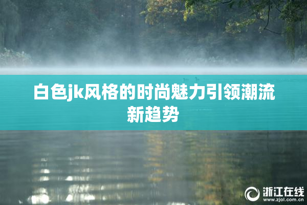 白色jk风格的时尚魅力引领潮流新趋势