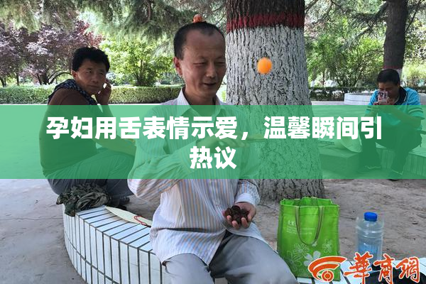 孕妇用舌表情示爱，温馨瞬间引热议