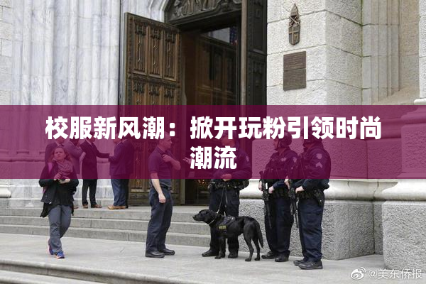 校服新风潮：掀开玩粉引领时尚潮流