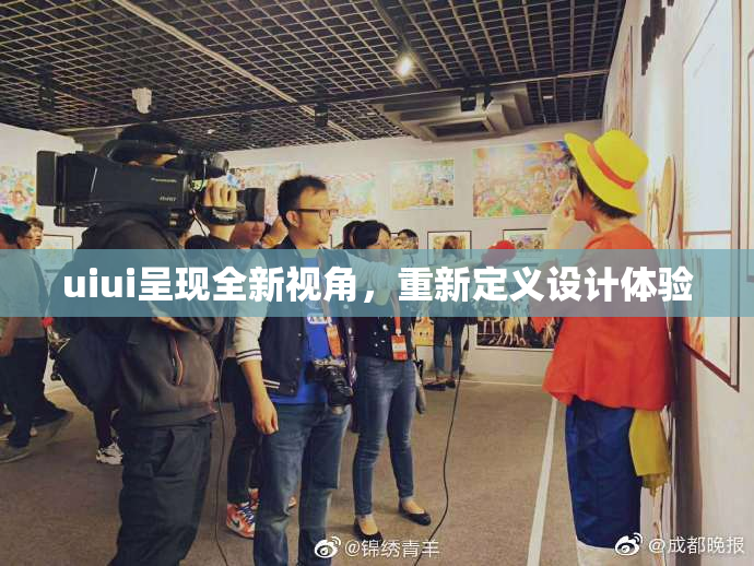 uiui呈现全新视角，重新定义设计体验