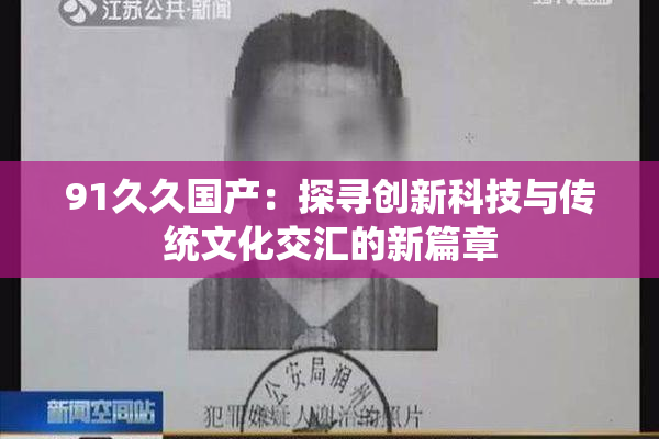 91久久国产：探寻创新科技与传统文化交汇的新篇章
