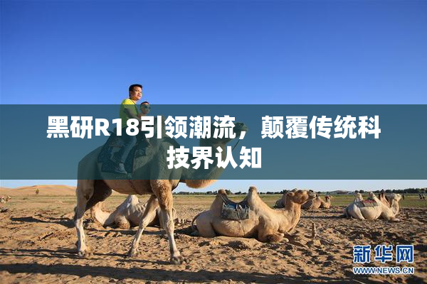 黑研R18引领潮流，颠覆传统科技界认知