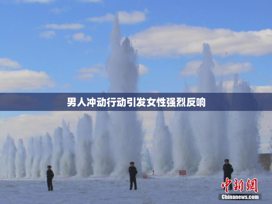 男人冲动行动引发女性强烈反响