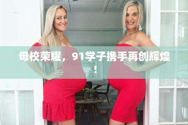母校荣耀，91学子携手再创辉煌！
