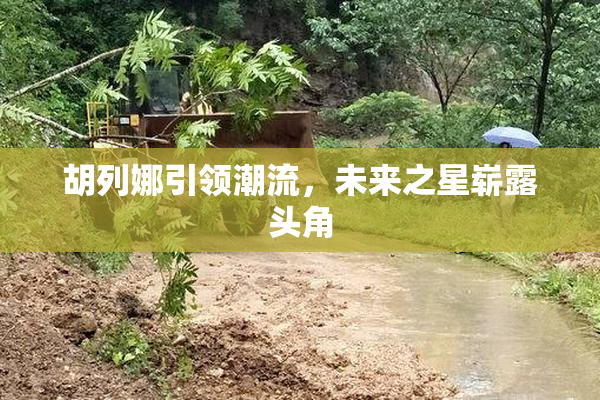 胡列娜引领潮流，未来之星崭露头角