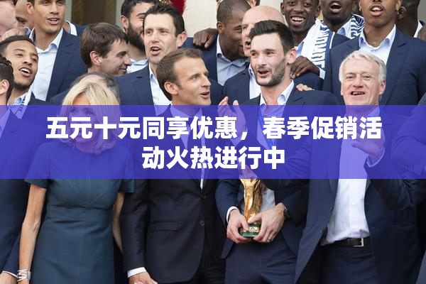 五元十元同享优惠，春季促销活动火热进行中