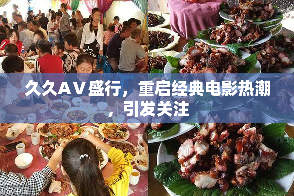 久久AⅤ盛行，重启经典电影热潮，引发关注
