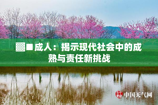 ▓■成人：揭示现代社会中的成熟与责任新挑战