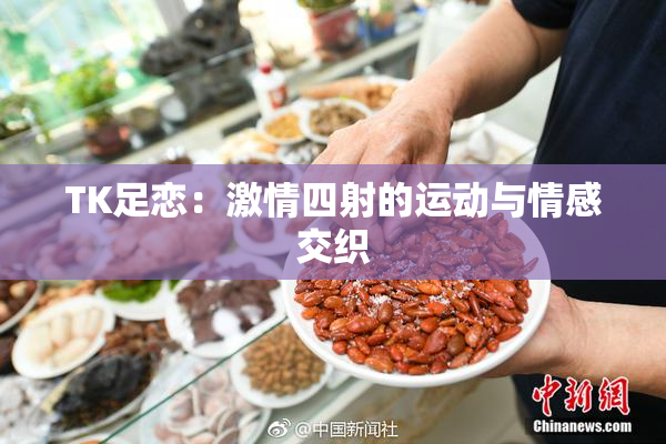 TK足恋：激情四射的运动与情感交织