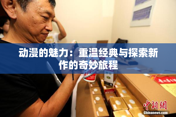 动漫的魅力：重温经典与探索新作的奇妙旅程