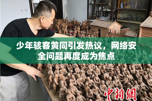 少年骇客黄同引发热议，网络安全问题再度成为焦点
