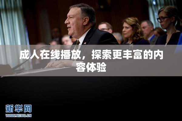 成人在线播放，探索更丰富的内容体验