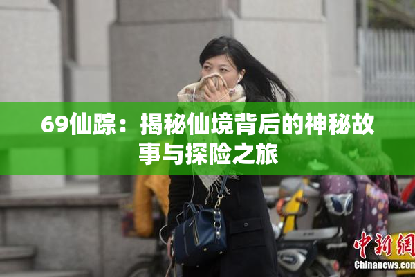 69仙踪：揭秘仙境背后的神秘故事与探险之旅