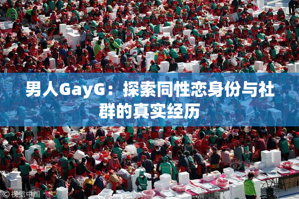 男人GayG：探索同性恋身份与社群的真实经历