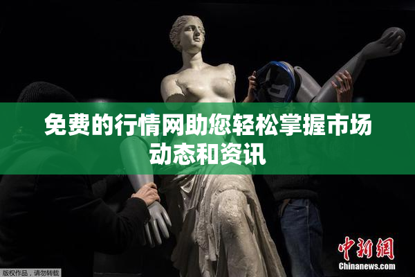 免费的行情网助您轻松掌握市场动态和资讯