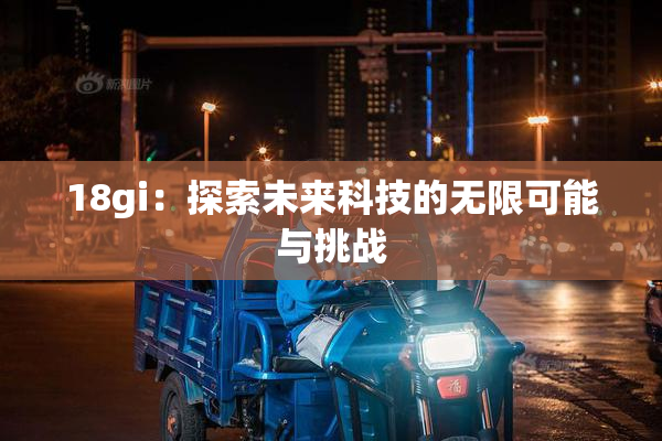18gi：探索未来科技的无限可能与挑战