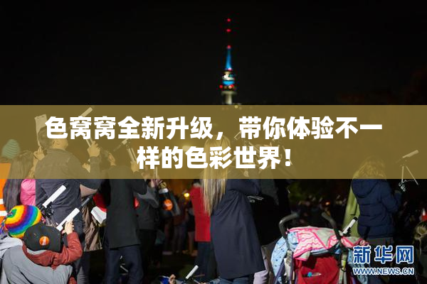 色窝窝全新升级，带你体验不一样的色彩世界！