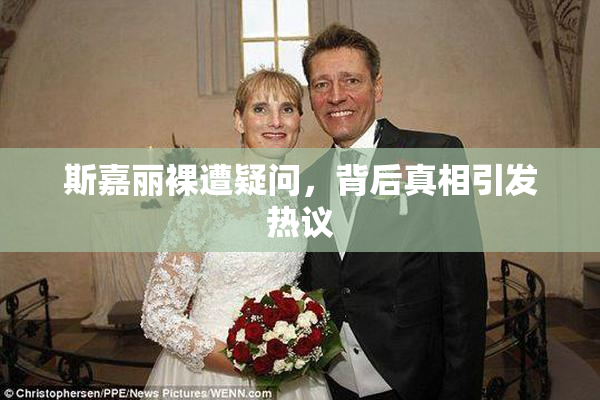 斯嘉丽裸遭疑问，背后真相引发热议