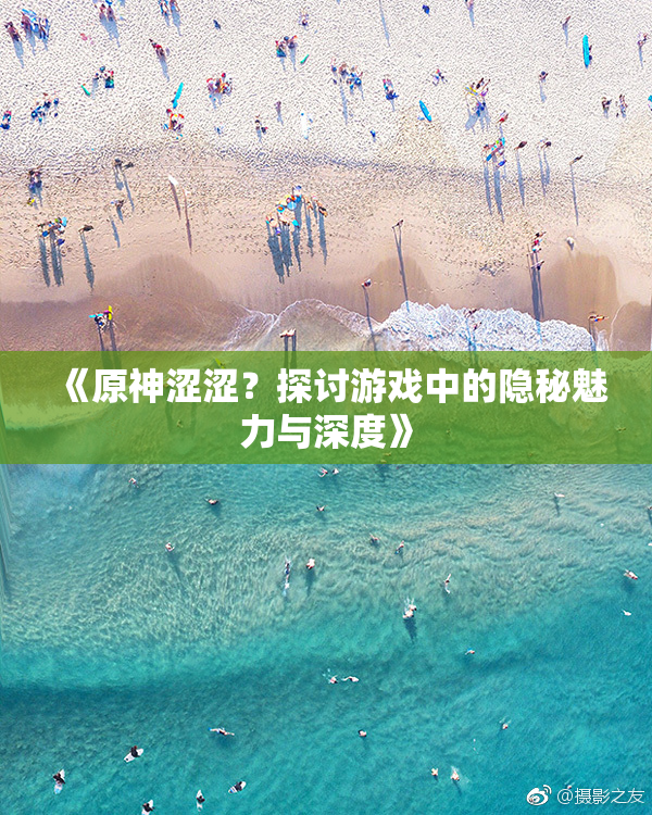 《原神涩涩？探讨游戏中的隐秘魅力与深度》
