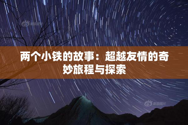 两个小铁的故事：超越友情的奇妙旅程与探索