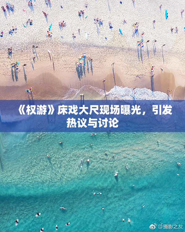 《权游》床戏大尺现场曝光，引发热议与讨论
