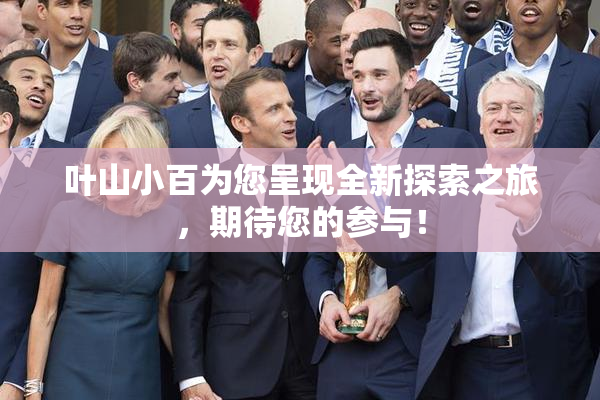 叶山小百为您呈现全新探索之旅，期待您的参与！