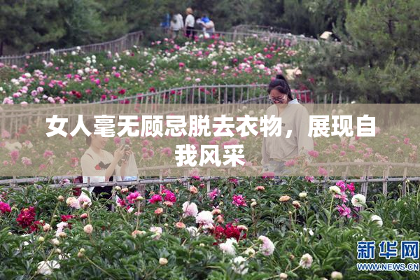 女人毫无顾忌脱去衣物，展现自我风采