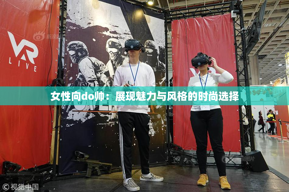 女性向do帅：展现魅力与风格的时尚选择