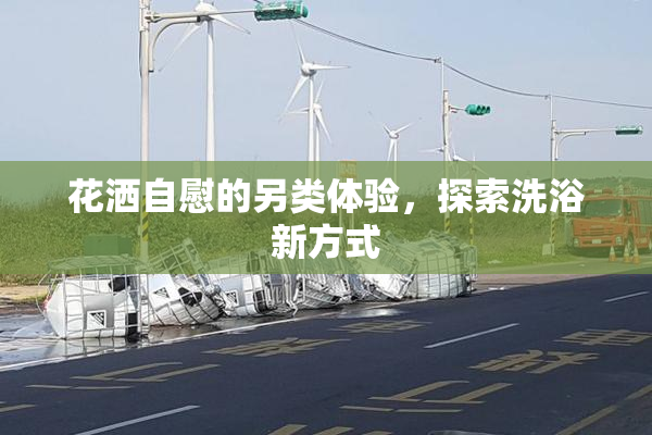 花洒自慰的另类体验，探索洗浴新方式