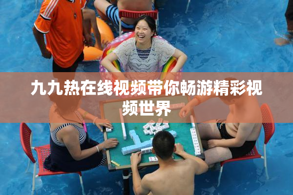 九九热在线视频带你畅游精彩视频世界