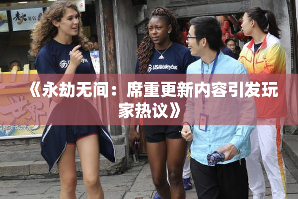 《永劫无间：席重更新内容引发玩家热议》