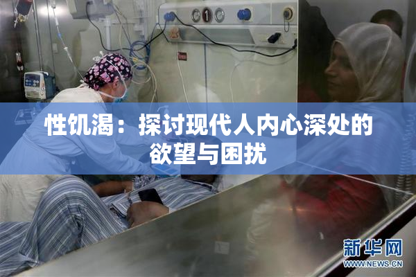 性饥渴：探讨现代人内心深处的欲望与困扰