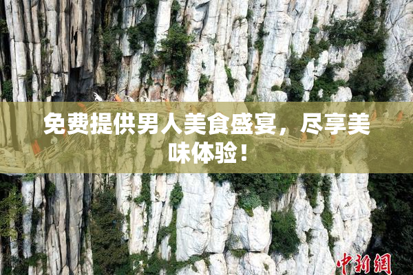免费提供男人美食盛宴，尽享美味体验！