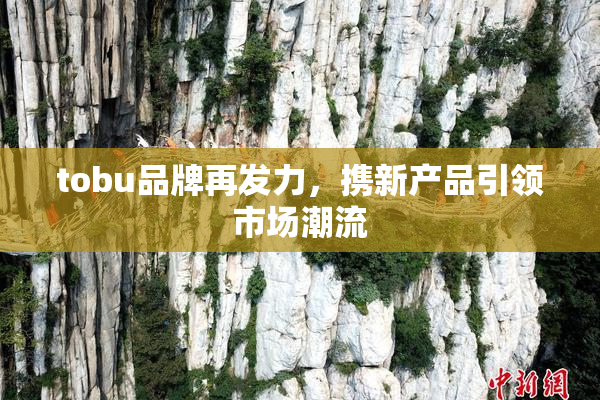 tobu品牌再发力，携新产品引领市场潮流