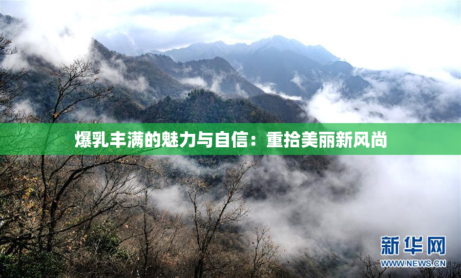 爆乳丰满的魅力与自信：重拾美丽新风尚