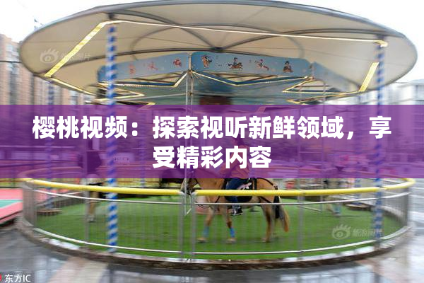 樱桃视频：探索视听新鲜领域，享受精彩内容