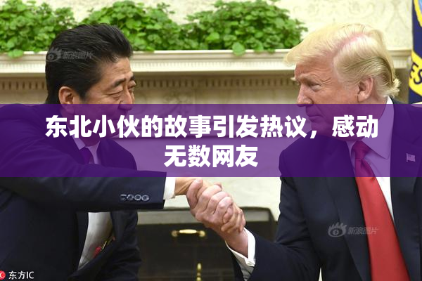 东北小伙的故事引发热议，感动无数网友
