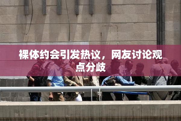 裸体约会引发热议，网友讨论观点分歧